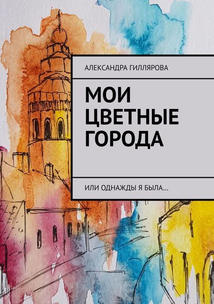 Обложка книги  «Мои цветные города. Или однажды я была…»