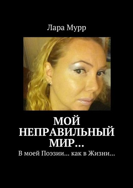Обложка книги  «Мой неправильный Мир… В моей Поэзии… как в Жизни…»