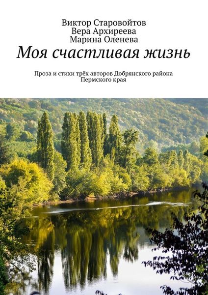 Обложка книги  «Моя счастливая жизнь. Проза и стихи трёх авторов Добрянского района Пермского края»