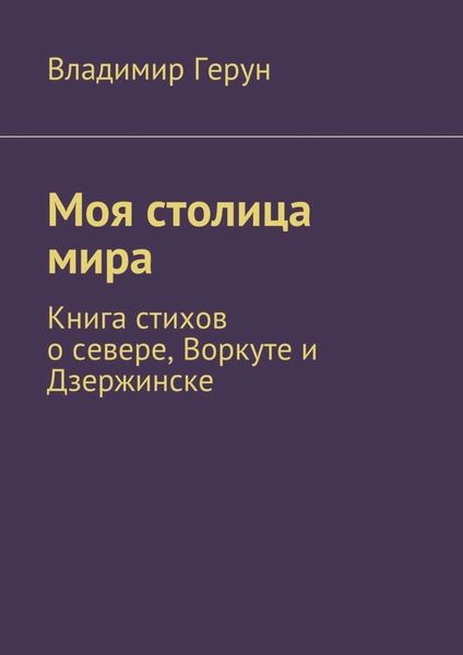 Обложка книги  «Моя столица мира. Книга стихов о севере, Воркуте и Дзержинске»