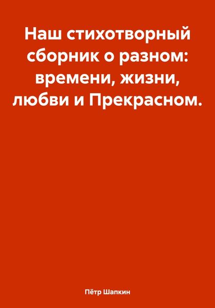 Обложка книги  «Наш стихотворный сборник о разном: времени, жизни, любви и Прекрасном…»