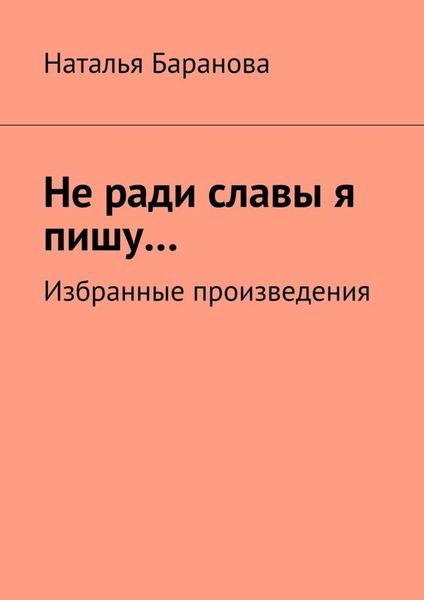 Обложка книги  «Не ради славы я пишу… Избранные произведения»