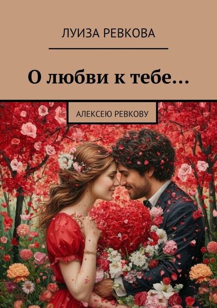 Обложка книги  «О любви к тебе… Алексею Ревкову»