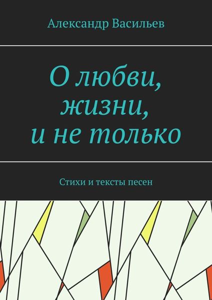Обложка книги  «О любви, жизни, и не только. Стихи и тексты песен»