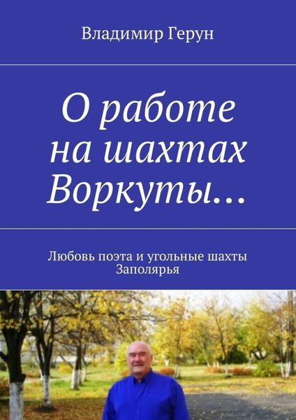 Обложка книги  «О работе на шахтах Воркуты… Любовь поэта и угольные шахты Заполярья»