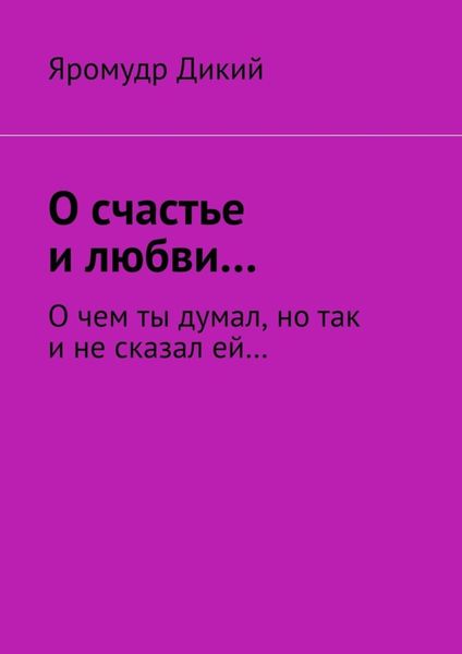 Обложка книги  «О счастье и любви… О чем ты думал, но так и не сказал ей…»