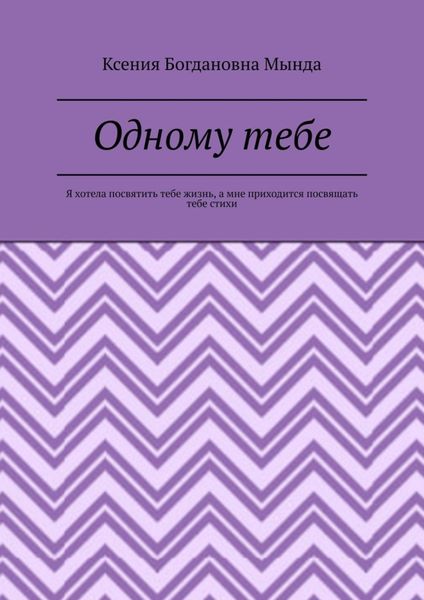 Обложка книги  «Одному тебе. Я хотела посвятить тебе жизнь, а мне приходится посвящать тебе стихи»