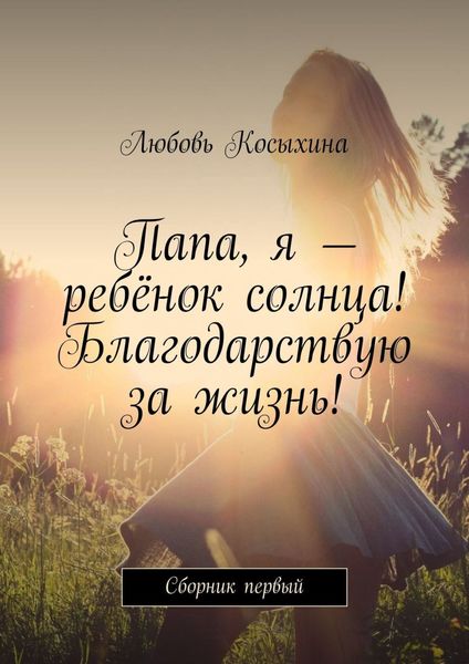 Обложка книги  «Папа, я – ребёнок солнца! Благодарствую за жизнь! Сборник первый»