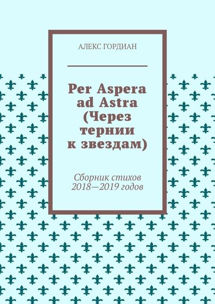 Обложка книги  «Per Aspera ad Astra (Через тернии к звездам). Сборник стихов 2018—2019 годов»