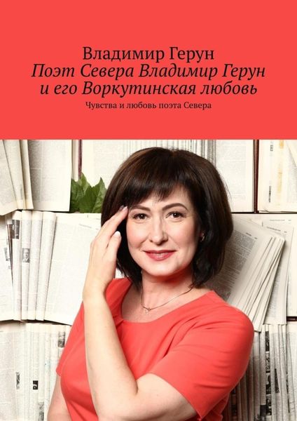 Обложка книги  «Поэт Севера Владимир Герун и его Воркутинская любовь. Чувства и любовь поэта Севера»