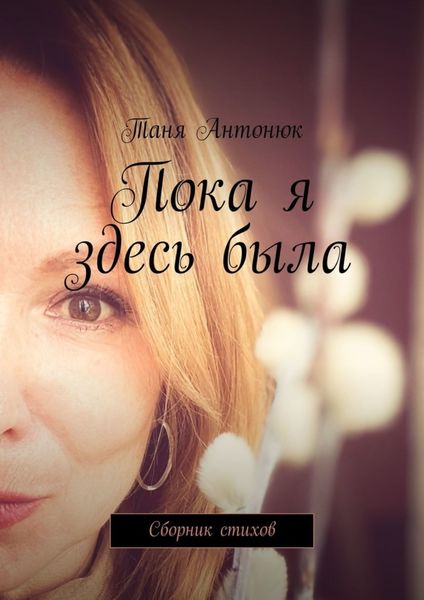 Обложка книги  «Пока я здесь была. Сборник стихов»