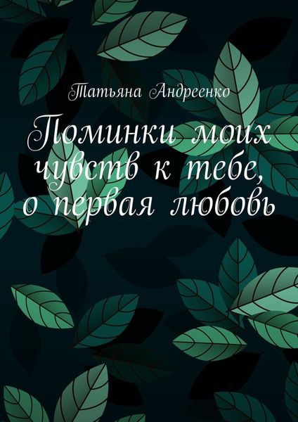 Обложка книги  «Поминки моих чувств к тебе, о первая любовь. Любовная лирика»