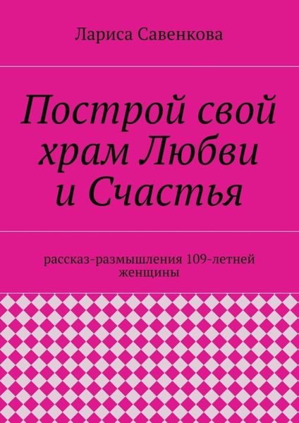 Обложка книги  «Построй свой храм Любви и Счастья. Размышления 109-летней женщины»