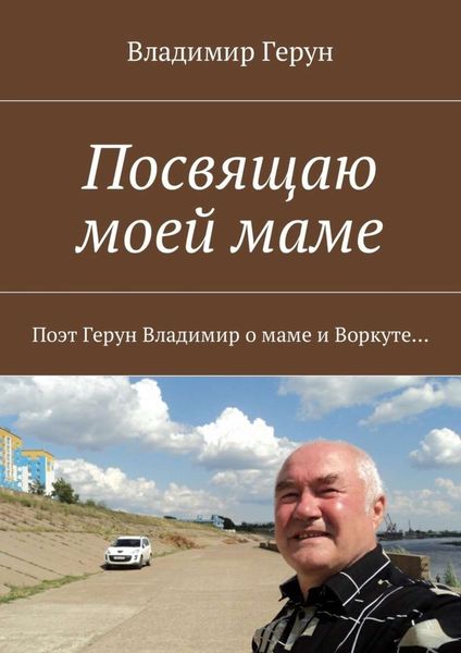 Обложка книги  «Посвящаю моей маме. Поэт Герун Владимир о маме и Воркуте»