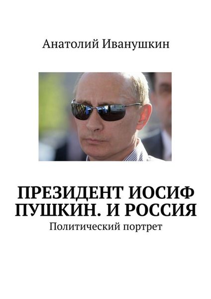 Обложка книги  «Президент Иосиф Пушкин. И Россия. Политический портрет»