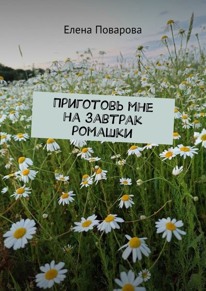 Обложка книги  «Приготовь мне на завтрак ромашки»