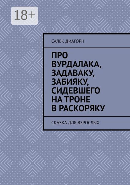 Обложка книги  «Про вурдалака, задаваку, забияку, сидевшего на троне враскоряку. Сказка для взрослых»