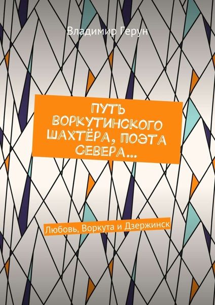 Обложка книги  «Путь воркутинского шахтёра, поэта Севера… Любовь, Воркута и Дзержинск»