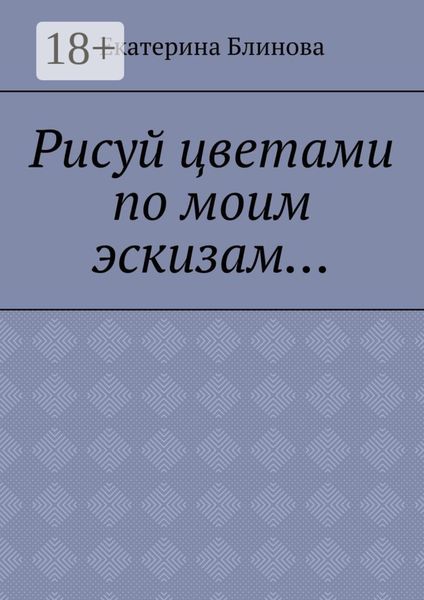 Обложка книги  «Рисуй цветами по моим эскизам…»