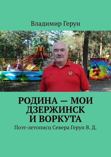 Обложка книги  «Родина – мои Дзержинск и Воркута. Поэт-летописц Севера Герун В. Д.»