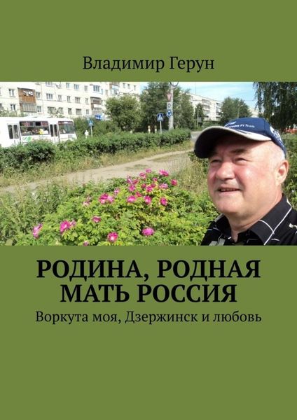 Обложка книги  «Родина, родная мать Россия. Воркута моя, Дзержинск и любовь»