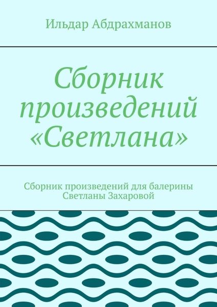 Обложка книги  «Сборник произведений «Светлана». Сборник произведений для балерины Светланы Захаровой»