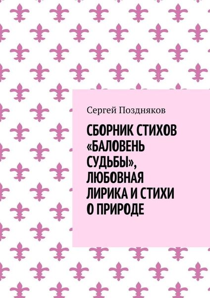 Обложка книги  «Сборник стихов «Баловень судьбы», любовная лирика и стихи о природе»
