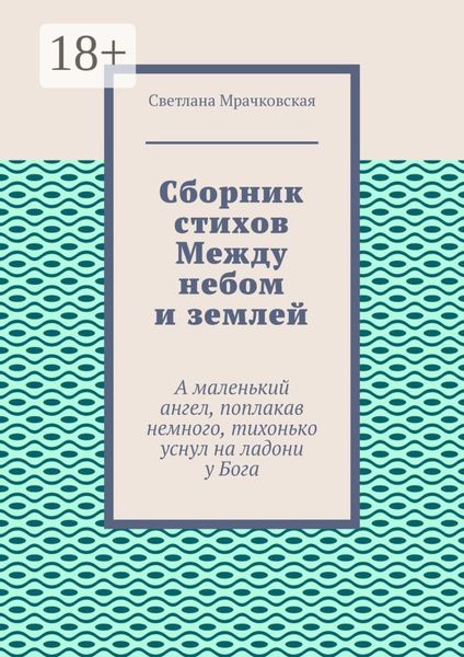 Обложка книги  «Сборник стихов Между небом и землей. А маленький ангел, поплакав немного, тихонько уснул на ладони у Бога»