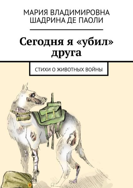 Обложка книги  «Сегодня я «убил» друга. Стихи о животных войны»