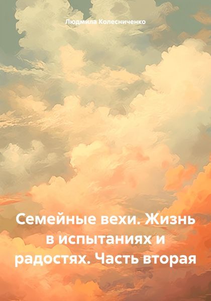 Обложка книги  «Семейные вехи. Жизнь в испытаниях и радостях. Часть вторая»
