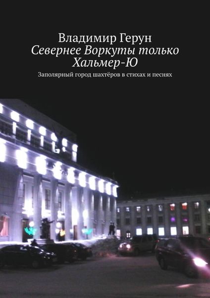 Обложка книги  «Севернее Воркуты только Хальмер-Ю. Заполярный город шахтёров в стихах и песнях»
