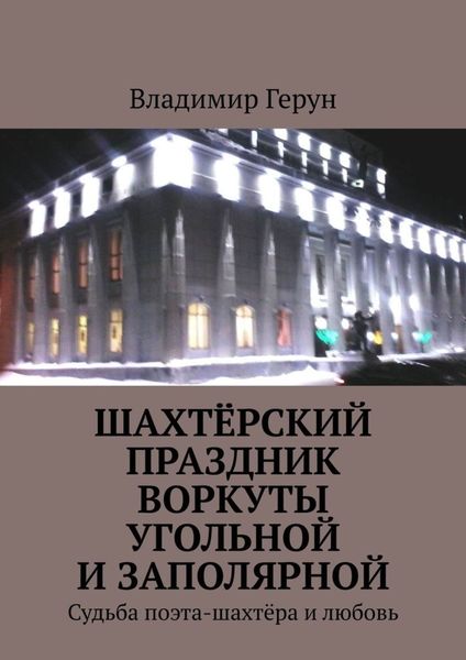Обложка книги  «Шахтёрский праздник Воркуты угольной и Заполярной. Судьба поэта-шахтёра и любовь»