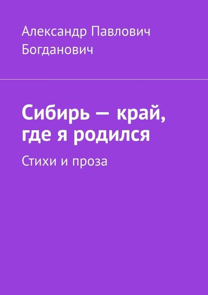 Обложка книги  «Сибирь – край, где я родился. Стихи и проза»