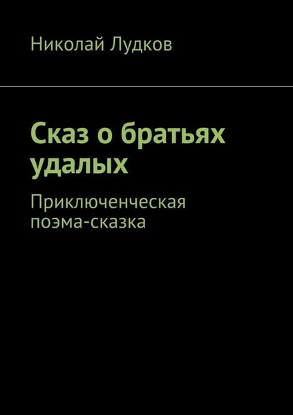 Обложка книги  «Сказ о братьях удалых. Приключенческая поэма-сказка»