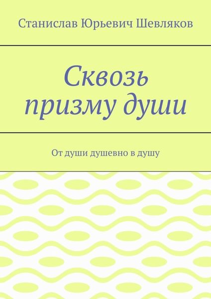 Обложка книги  «Сквозь призму души. От души душевно в душу»