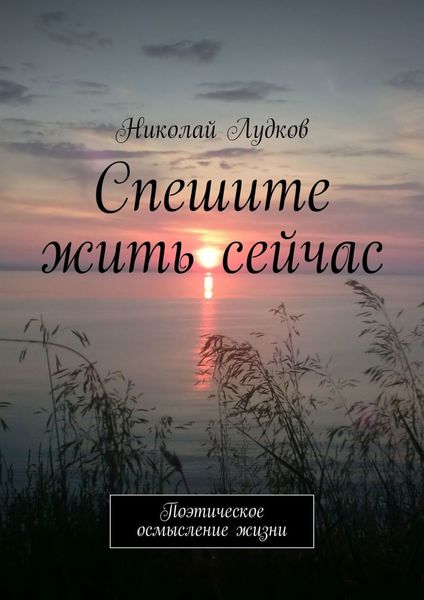 Обложка книги  «Спешите жить сейчас. Поэтическое осмысление жизни»