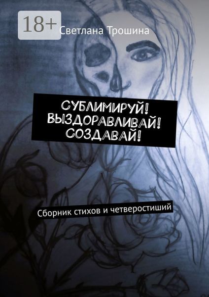 Обложка книги  «Сублимируй! Выздоравливай! Создавай! Сборник стихов и четверостиший»