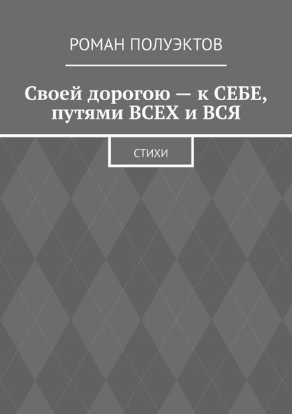 Обложка книги  «Своей дорогою – к себе, путями всех и вся. Стихи»