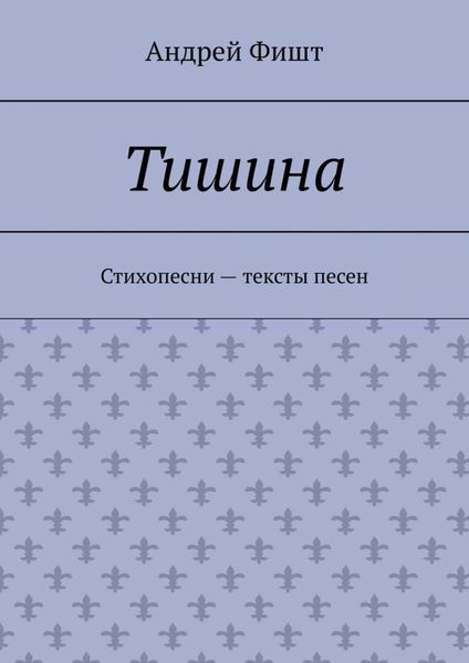 Обложка книги  «Тишина. Стихопесни – тексты песен»