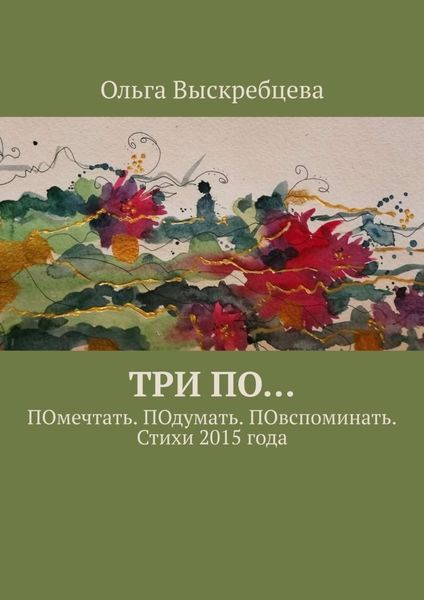 Обложка книги  «Три ПО… ПОмечтать. ПОдумать. ПОвспоминать. Стихи 2015 года»