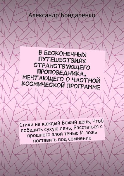 Обложка книги  «В бесконечных путешествиях странствующего проповедника, мечтающего о частной космической программе. Стихи на каждый Божий день, Чтоб победить сухую лень, Расстаться с прошлого злой тенью И ложь поставить под сомнение»