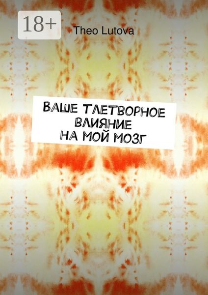 Обложка книги  «Ваше тлетворное влияние на мой мозг»