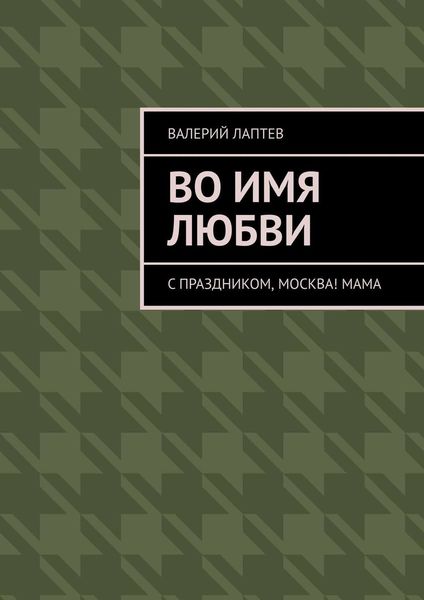 Обложка книги  «Во имя любви. С праздником, Москва! Мама»