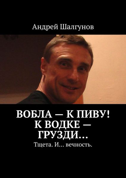 Обложка книги  «Вобла – к пиву! К водке – грузди… Тщета. И… вечность.»
