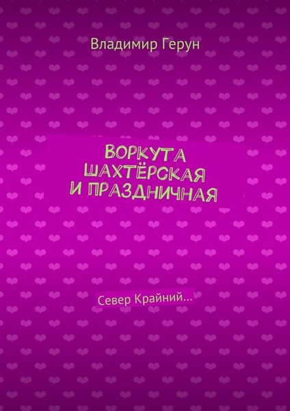 Обложка книги  «Воркута шахтёрская и праздничная. Север Крайний…»