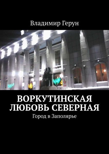 Обложка книги  «Воркутинская любовь северная. Город в Заполярье»