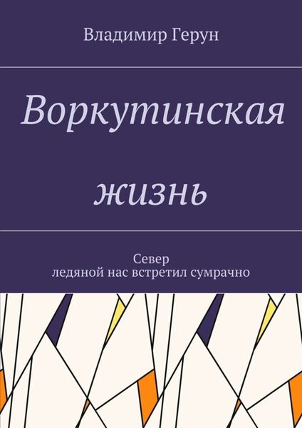 Обложка книги  «Воркутинская жизнь. Север ледяной нас встретил сумрачно»