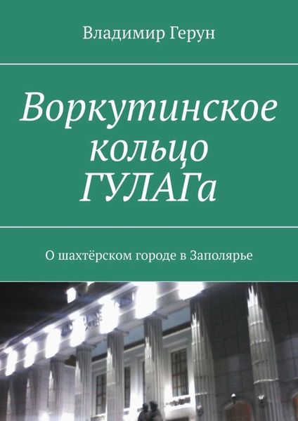 Обложка книги  «Воркутинское кольцо ГУЛАГа. О шахтёрском городе в Заполярье»