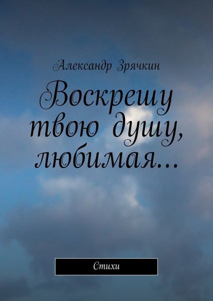 Обложка книги  «Воскрешу твою душу, любимая… Стихи»