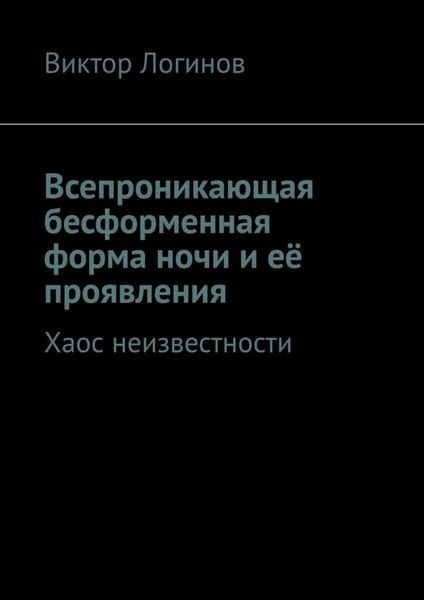 Обложка книги  «Всепроникающая бесформенная форма ночи и её проявления. Хаос неизвестности»